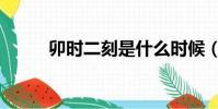 卯時二刻是什么時候(卯時二刻)