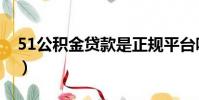 51公積金貸款是正規(guī)平臺(tái)嗎(51公積金貸款)