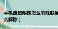 手機(jī)流量限速怎么解除聯(lián)通(手機(jī)流量限速怎么解除)