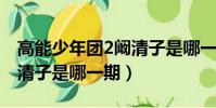 高能少年團(tuán)2闞清子是哪一期(高能少年團(tuán)闞清子是哪一期)