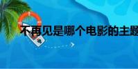不再見是哪個電影的主題曲(不再見)