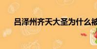 呂澤州齊天大圣為什么被刪(呂澤州)