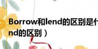 Borrow和lend的區(qū)別是什么(borrow和lend的區(qū)別)