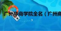 廣州華商學(xué)院全名(廣州商學(xué)院華商學(xué)院)
