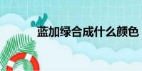 藍(lán)加綠合成什么顏色(藍(lán)加綠)