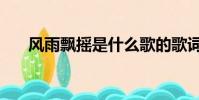 風(fēng)雨飄搖是什么歌的歌詞(風(fēng)雨飄搖)