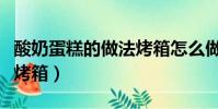 酸奶蛋糕的做法烤箱怎么做(酸奶蛋糕的做法烤箱)