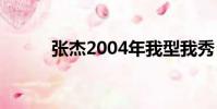 張杰2004年我型我秀(我秀56)