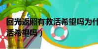 回光返照有救活希望嗎為什么(回光返照有救活希望嗎)