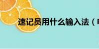 速記員用什么輸入法(電腦速記員)