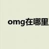 omg在哪里直播（omg在哪個平臺直播）
