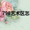 798藝術(shù)區(qū)怎么逛好看（798藝術(shù)區(qū)怎么逛）