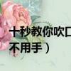 十秒教你吹口哨不用手有調(diào)（十秒教你吹口哨不用手）