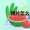 辣片怎么做好吃又簡(jiǎn)單做法（辣片）