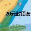 20元封頂套餐什么意思（20元封頂套餐）