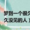 夢到一個很久沒見的人說明什么（夢到一個很久沒見的人）