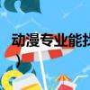 動漫專業(yè)能找什么工作（動漫專業(yè)好找工作嗎）
