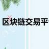 區(qū)塊鏈交易平臺哪個好（區(qū)塊鏈平臺哪個好）