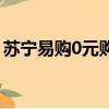 蘇寧易購0元購是真的嗎（蘇寧易購的0元購）