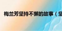 梅蘭芳堅(jiān)持不懈的故事(堅(jiān)持不懈的故事)