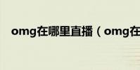omg在哪里直播(omg在哪個平臺直播)