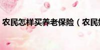 農(nóng)民怎樣買養(yǎng)老保險(農(nóng)民如何買養(yǎng)老保險)