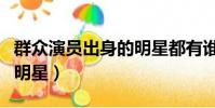 群眾演員出身的明星都有誰(群眾演員出身的明星)