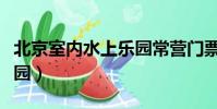 北京室內(nèi)水上樂園常營(yíng)門票(北京室內(nèi)水上樂園)