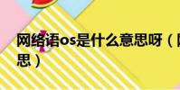 網(wǎng)絡語os是什么意思呀(網(wǎng)絡語os是什么意思)