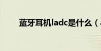 藍(lán)牙耳機(jī)ladc是什么(adc是什么)