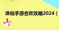 誅仙手游合歡攻略2024(誅仙手游合歡攻略)