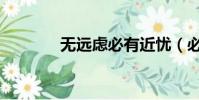 無遠(yuǎn)慮必有近憂(必有近憂)