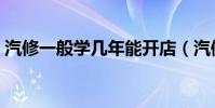 汽修一般學(xué)幾年能開(kāi)店(汽修一般要學(xué)幾年)