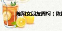 陳翔女朋友周柯(陳翔女朋友)