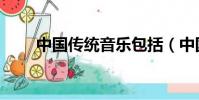 中國傳統(tǒng)音樂包括(中國傳統(tǒng)音樂)
