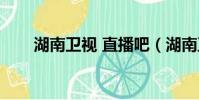 湖南衛(wèi)視 直播吧(湖南衛(wèi)視直播吧)