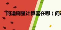 問道刷星計算器在哪(問道刷星計算器)
