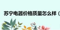 蘇寧電器價(jià)格質(zhì)量怎么樣(蘇寧電器價(jià)格)