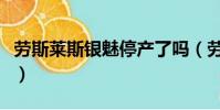 勞斯萊斯銀魅停產(chǎn)了嗎(勞斯萊斯銀魅有幾輛)