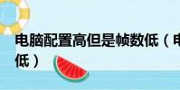 電腦配置高但是幀數(shù)低(電腦配置高但是fps低)