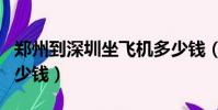 鄭州到深圳坐飛機多少錢(鄭州到深圳飛機多少錢)