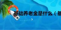 基礎養(yǎng)老金是什么(基礎養(yǎng)老金)