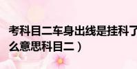 考科目二車(chē)身出線是掛科了嗎(車(chē)身出線是什么意思科目二)