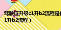 駕駛證升級(jí)c1升b2流程是什么(駕駛證升級(jí)c1升b2流程)
