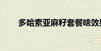 多哈素亞麻籽套餐啥效果(多哈素)