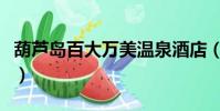葫蘆島百大萬(wàn)美溫泉酒店(百大萬(wàn)美溫泉酒店)