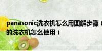panasonic洗衣機怎么用圖解步驟(panasonic是什么牌子的洗衣機怎么使用)