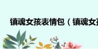 鎮(zhèn)魂女孩表情包(鎮(zhèn)魂女孩是什么意思)