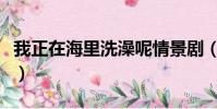 我正在海里洗澡呢情景劇(我正在海里洗澡呢)