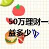 50萬理財(cái)一年收益多少錢（50萬理財(cái)一年收益多少）
